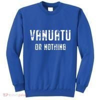 Vanuatu Lover Vanuatu Or Nothing Gift Tall Sweatshirt thumb 0