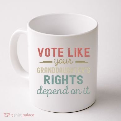 Vote Like Your GranddaughterS Rights Depends On It Coffee Mug