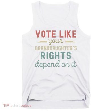 Vote Like Your GranddaughterS Rights Depends On It Tank Top
