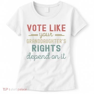 Vote Like Your GranddaughterS Rights Depends On It Women's T-Shirt