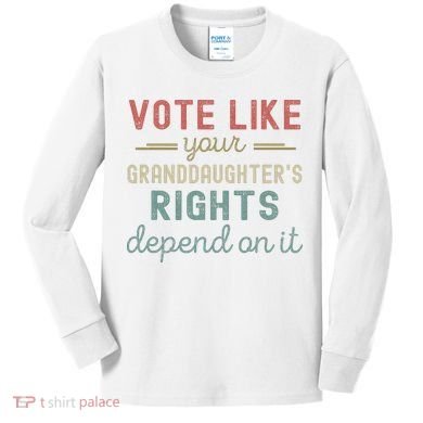 Vote Like Your GranddaughterS Rights Depends On It Kids Long Sleeve Shirt