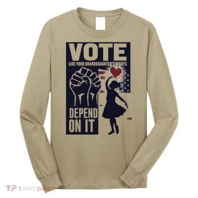 Vote Like Your GranddaughterS Rights Depend On It Sweat Long Sleeve Shirt