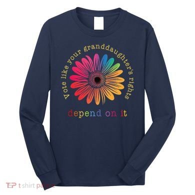 Vote Like Your GranddaughterS Rights Depend On It Long Sleeve Shirt