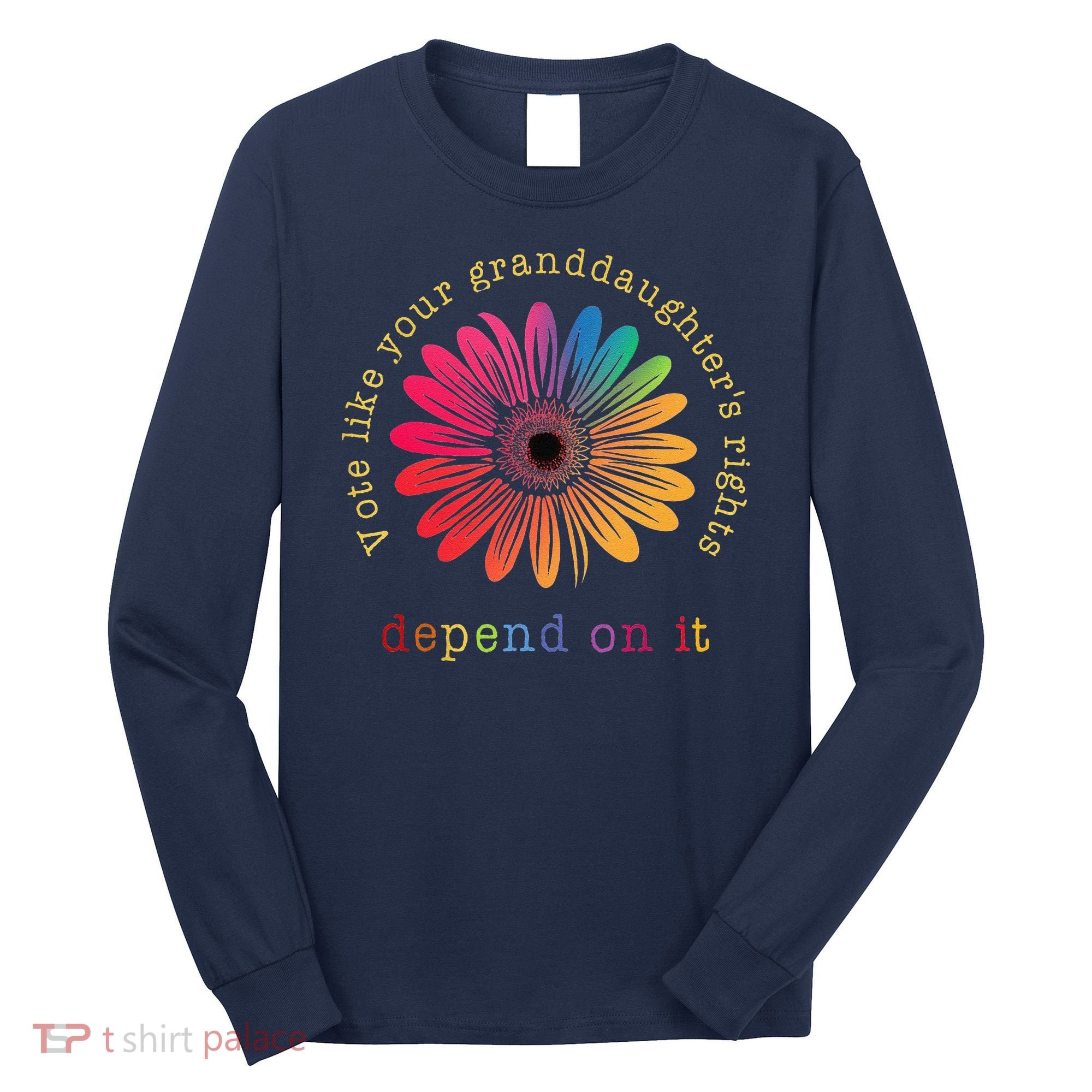 Vote Like Your GranddaughterS Rights Depend On It Long Sleeve Shirt