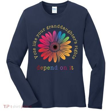 Vote Like Your GranddaughterS Rights Depend On It Women's Long Sleeve Shirt