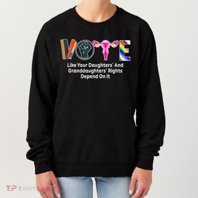 Vote Like Your Daughters And Granddaughters Rights Depend Women's Sweatshirt