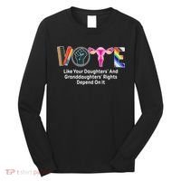 Vote Like Your Daughters And Granddaughters Rights Depend Long Sleeve Shirt thumb 0