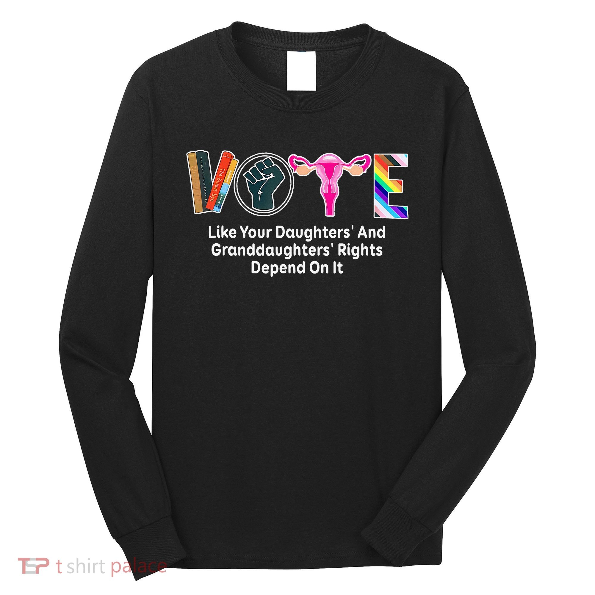 Vote Like Your Daughters And Granddaughters Rights Depend Long Sleeve Shirt