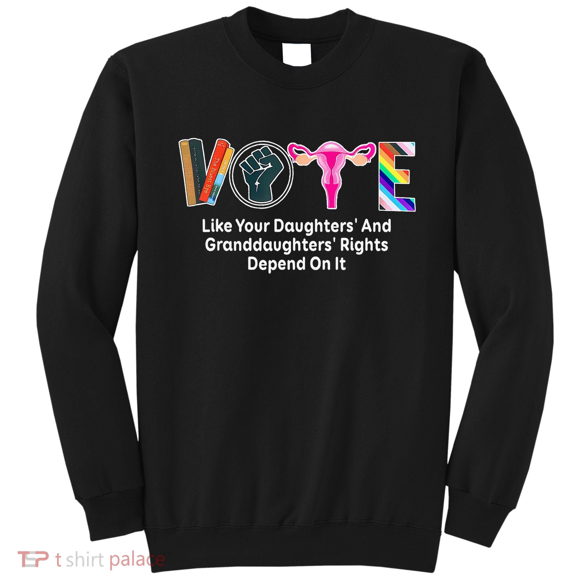 Vote Like Your Daughters And Granddaughters Rights Depend Sweatshirt