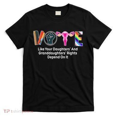 Vote Like Your Daughters And Granddaughters Rights Depend T-Shirt