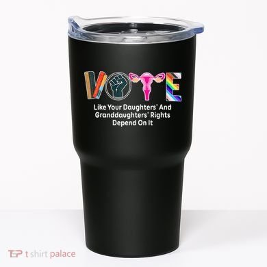 Vote Like Your Daughters And Granddaughters Rights Depend Tumbler