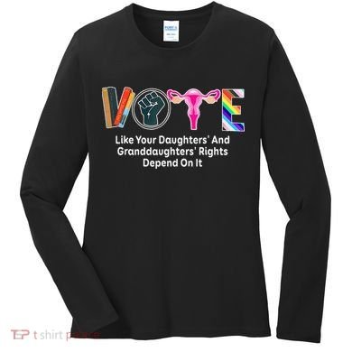 Vote Like Your Daughters And Granddaughters Rights Depend Women's Long Sleeve Shirt