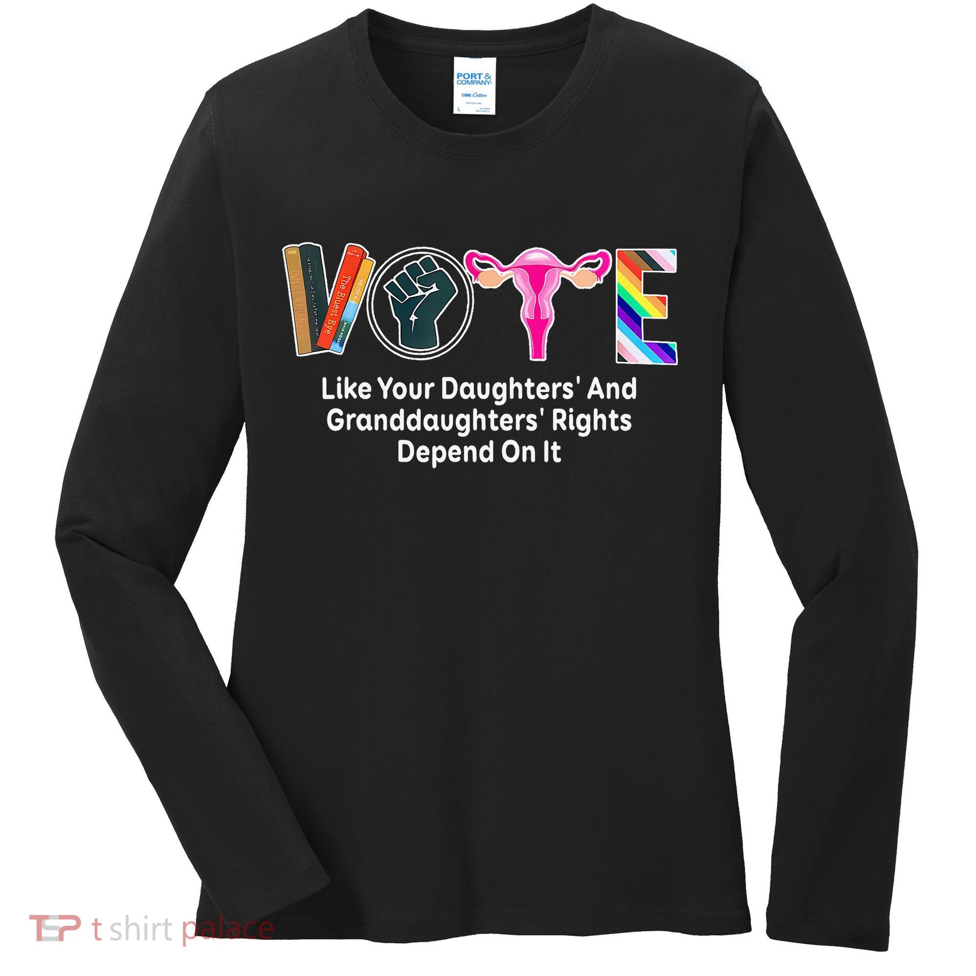 Vote Like Your Daughters And Granddaughters Rights Depend Women's Long Sleeve Shirt