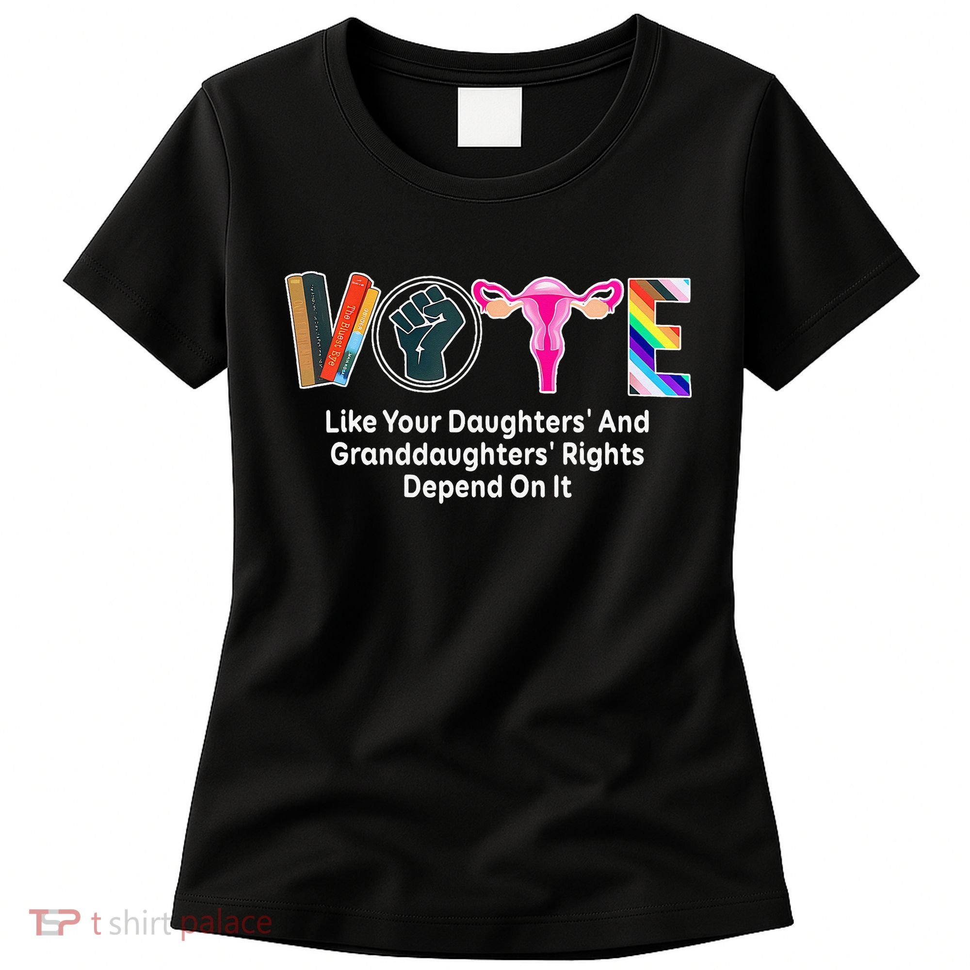 Vote Like Your Daughters And Granddaughters Rights Depend Women's T-Shirt