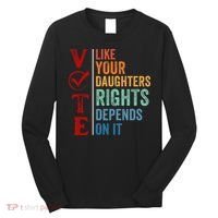 Vote Like Your Daughters Future And Rights Depends On It Long Sleeve Shirt thumb 0