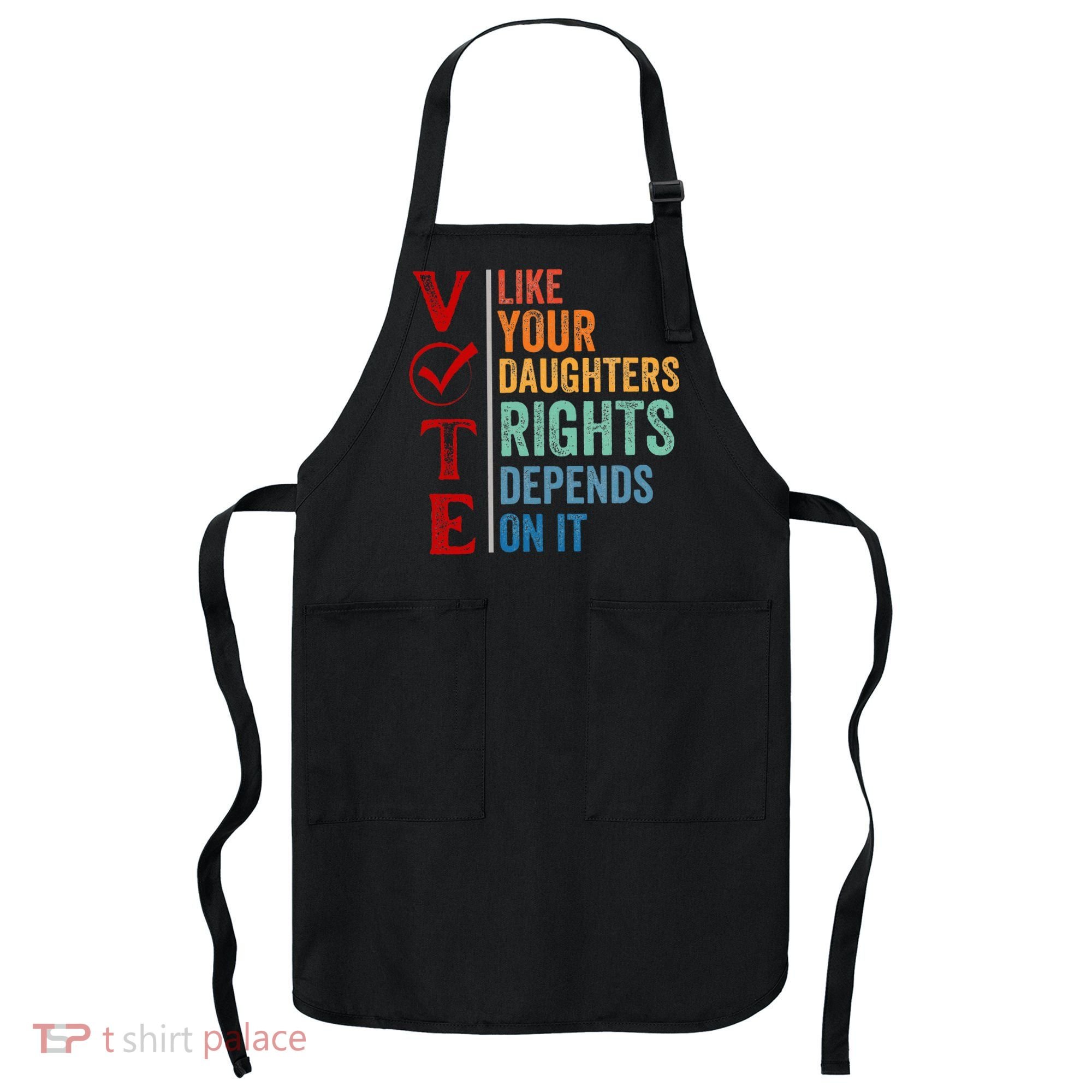 Vote Like Your Daughters Future And Rights Depends On It Apron