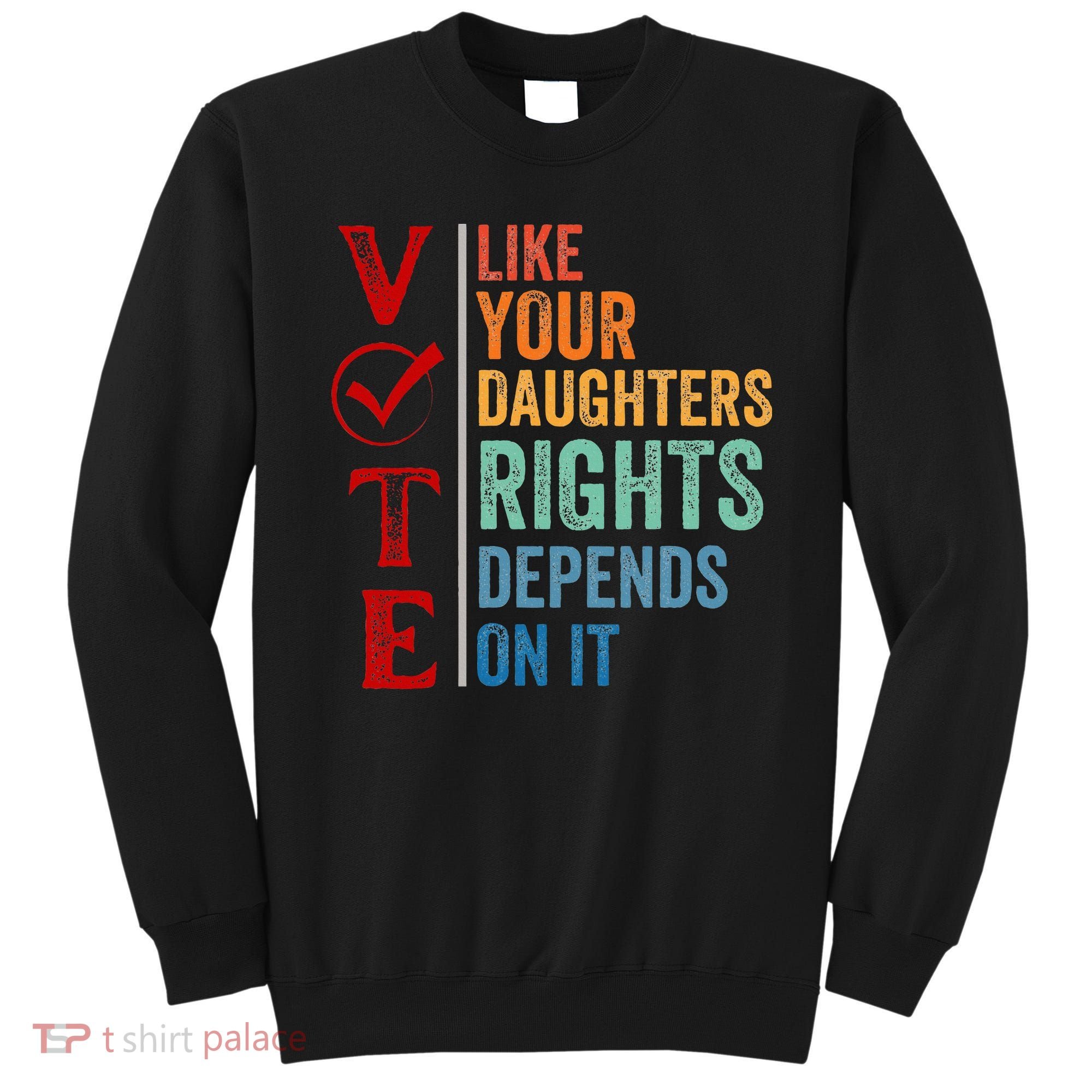 Vote Like Your Daughters Future And Rights Depends On It Sweatshirt