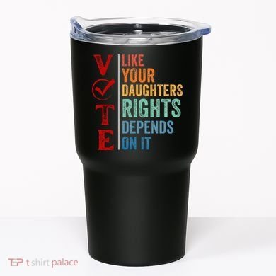 Vote Like Your Daughters Future And Rights Depends On It Tumbler