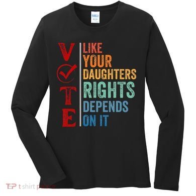 Vote Like Your Daughters Future And Rights Depends On It Women's Long Sleeve Shirt