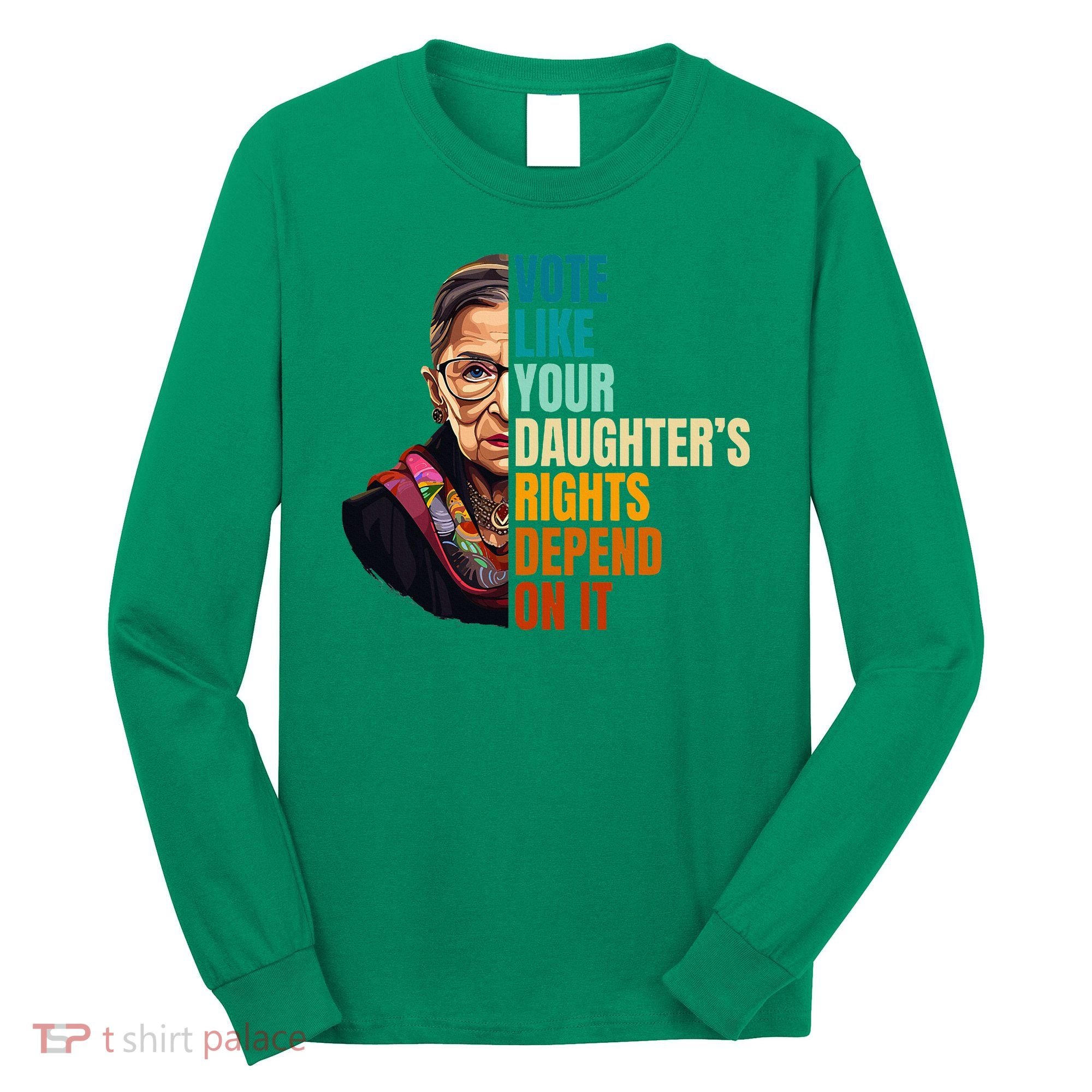 Vote Like Your DaughterS Rights Depend On It Rbg Long Sleeve Shirt