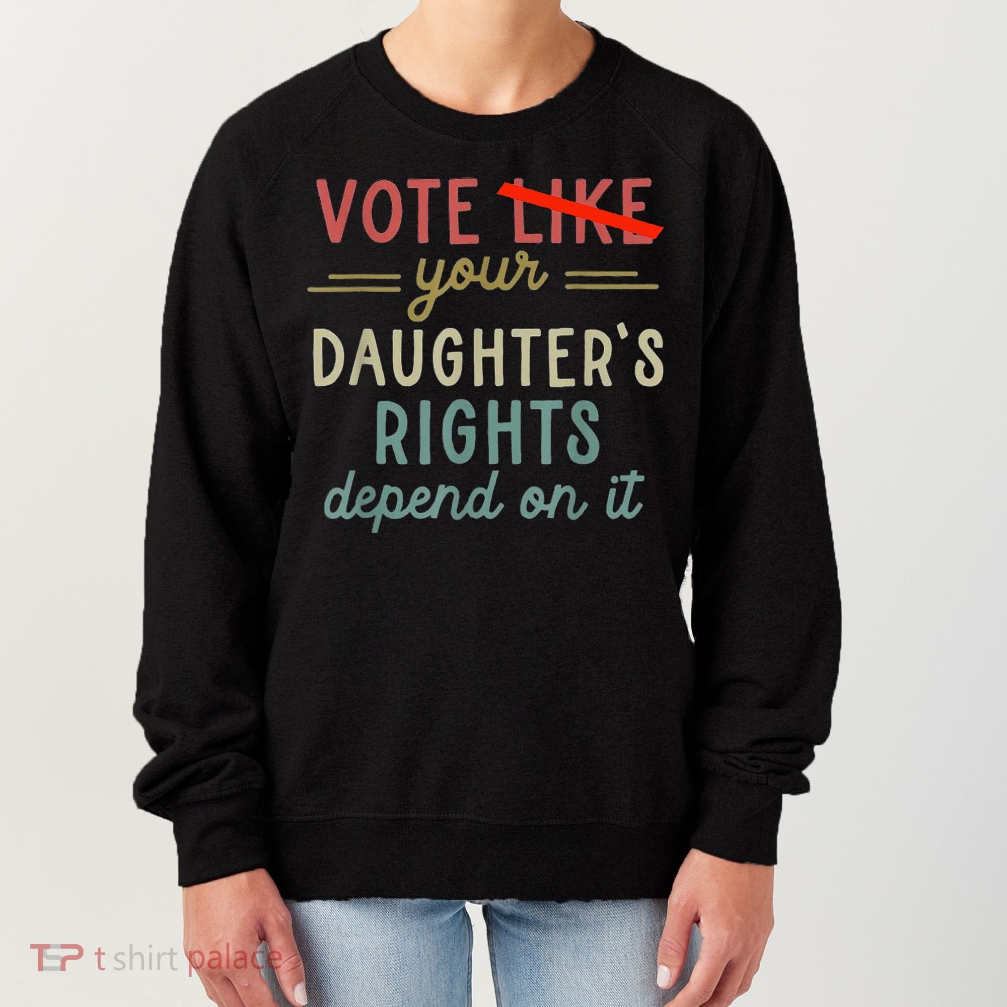 Vote Like Your DaughterS Rights Depend On It Women's Sweatshirt
