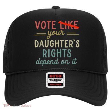 Vote Like Your DaughterS Rights Depend On It Hat