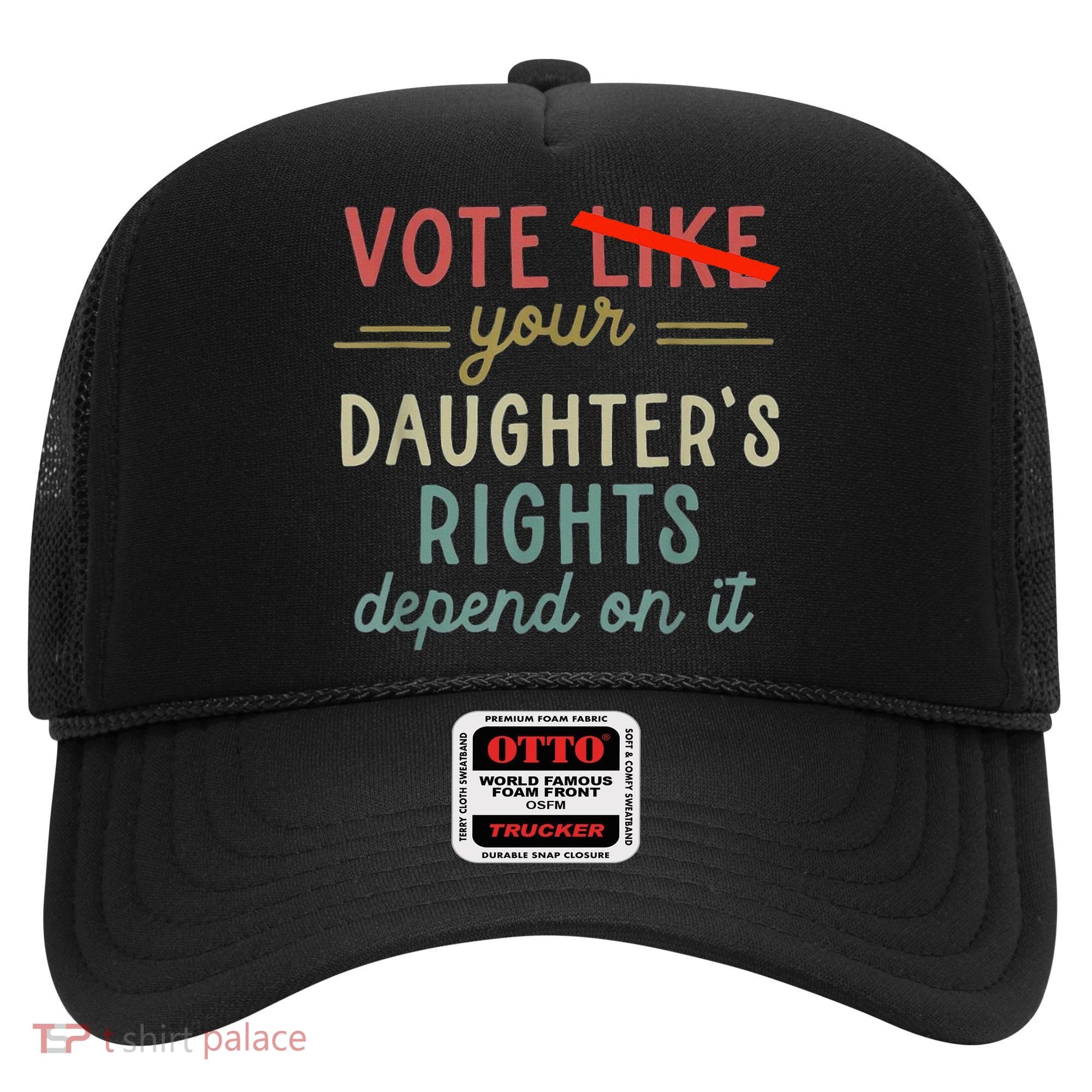 Vote Like Your DaughterS Rights Depend On It Hat