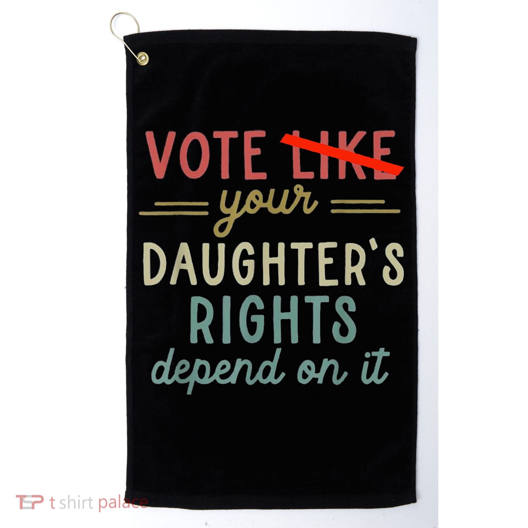 Vote Like Your DaughterS Rights Depend On It Golf Towel