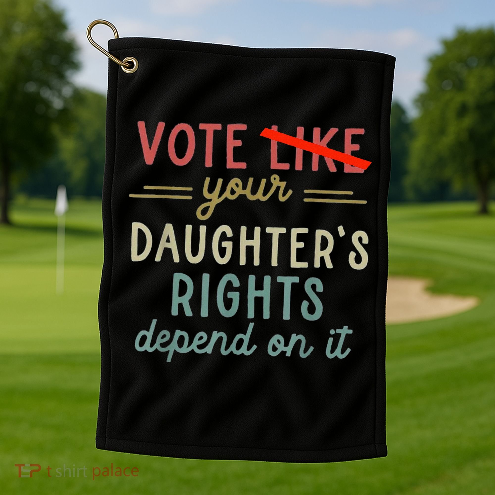 Vote Like Your DaughterS Rights Depend On It Golf Towel