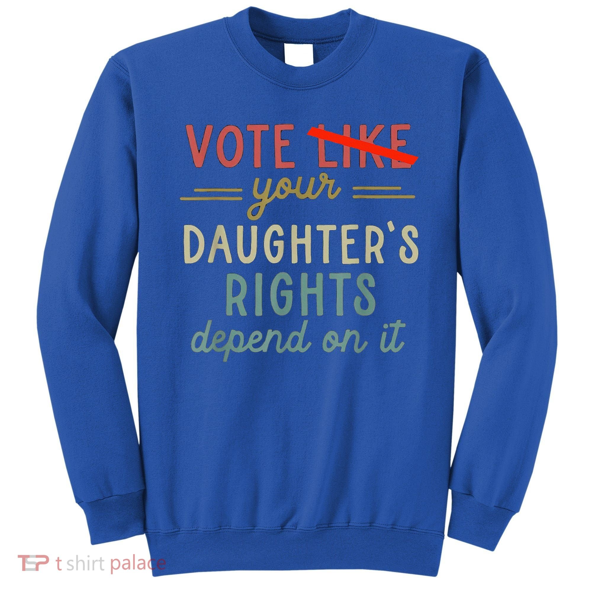Vote Like Your DaughterS Rights Depend On It Sweatshirt
