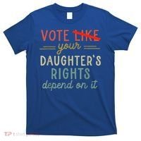 Vote Like Your DaughterS Rights Depend On It T-Shirt thumb 0