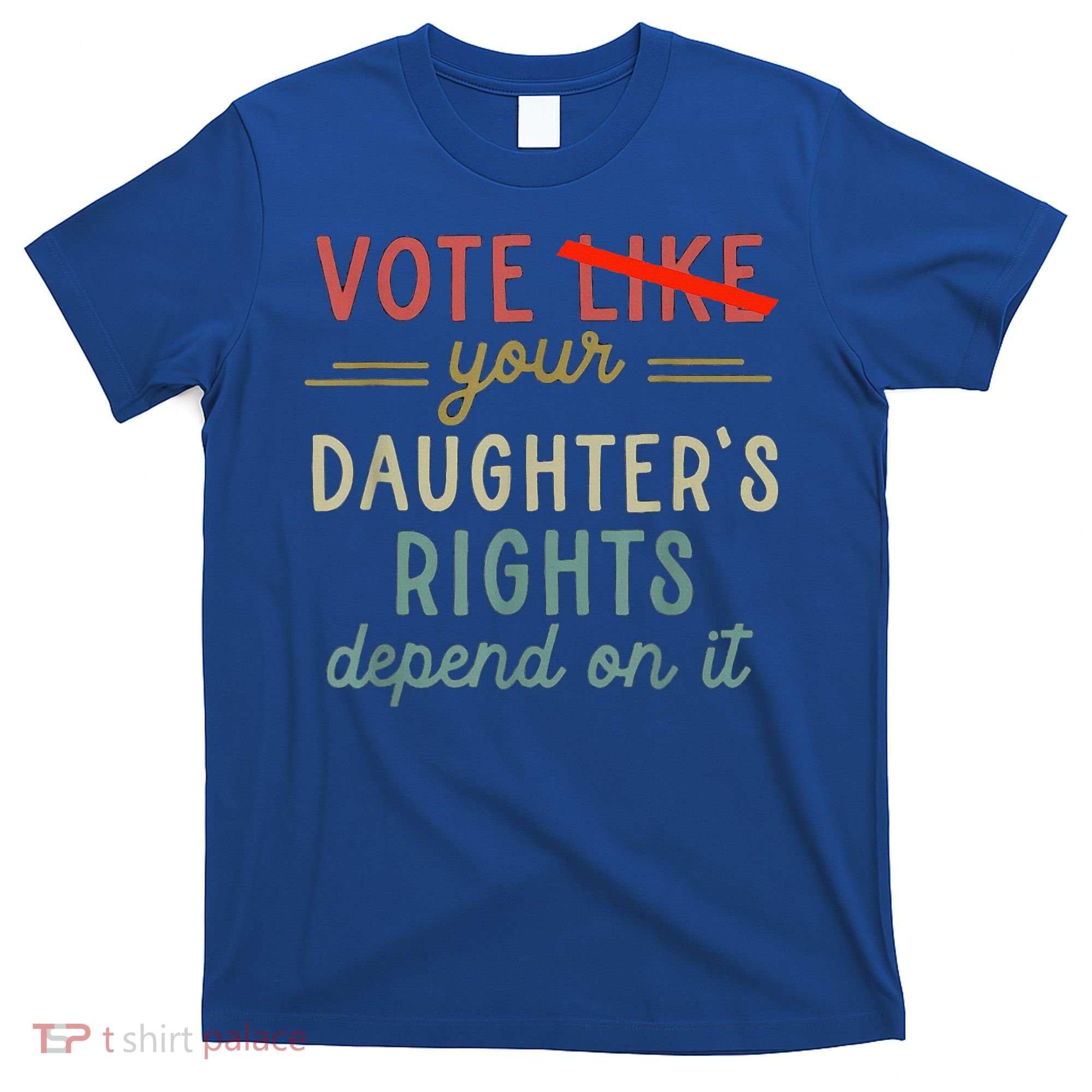 Vote Like Your DaughterS Rights Depend On It T-Shirt
