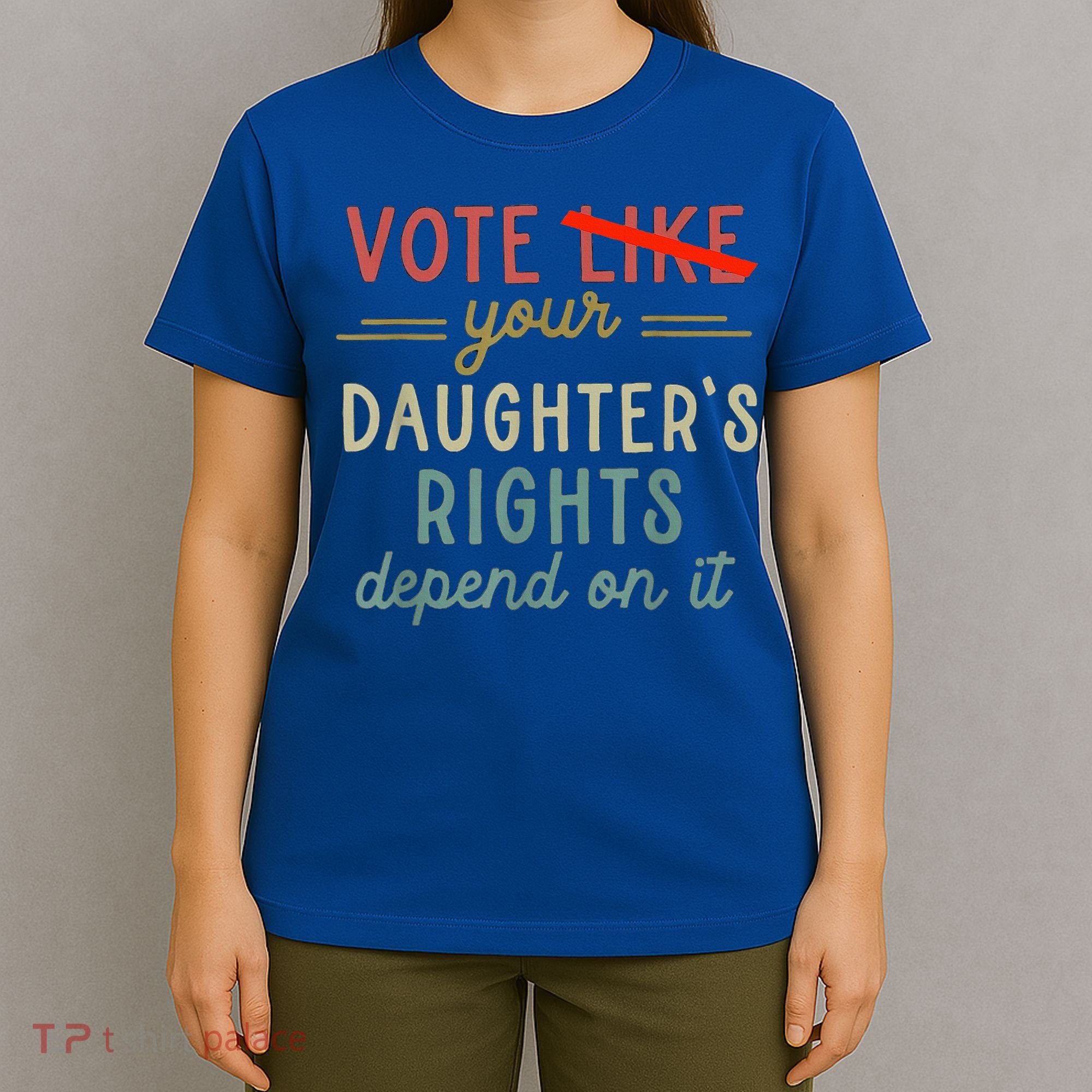 Vote Like Your DaughterS Rights Depend On It T-Shirt