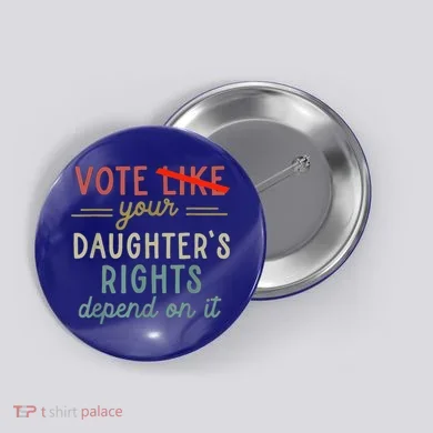Vote Like Your DaughterS Rights Depend On It Button