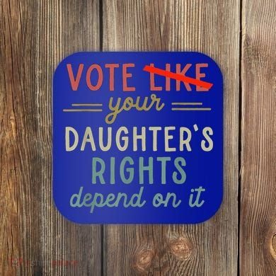Vote Like Your DaughterS Rights Depend On It Coaster