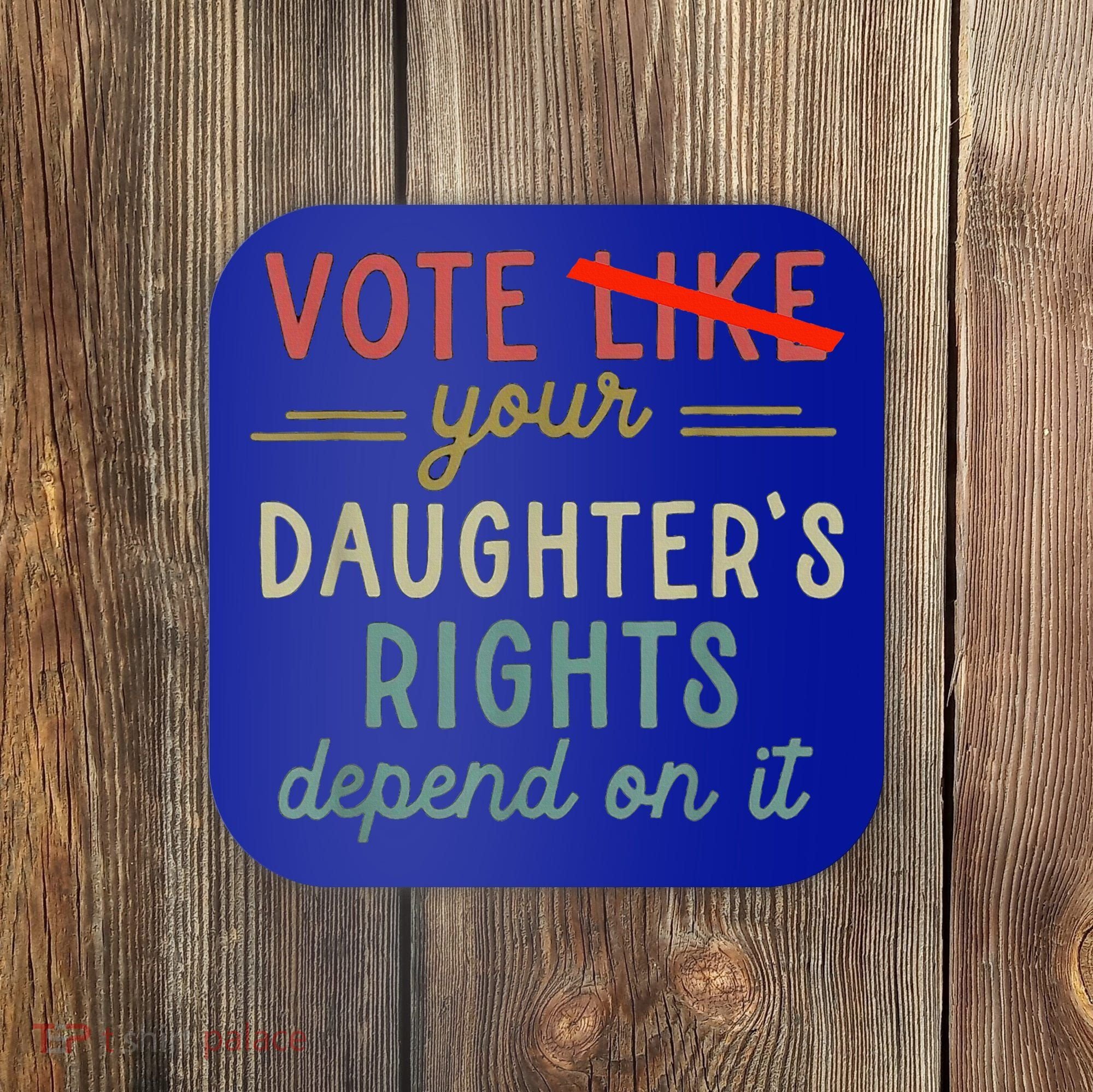 Vote Like Your DaughterS Rights Depend On It Coaster