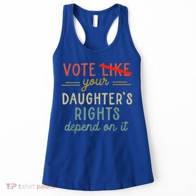 Vote Like Your DaughterS Rights Depend On It Women's Tank Top