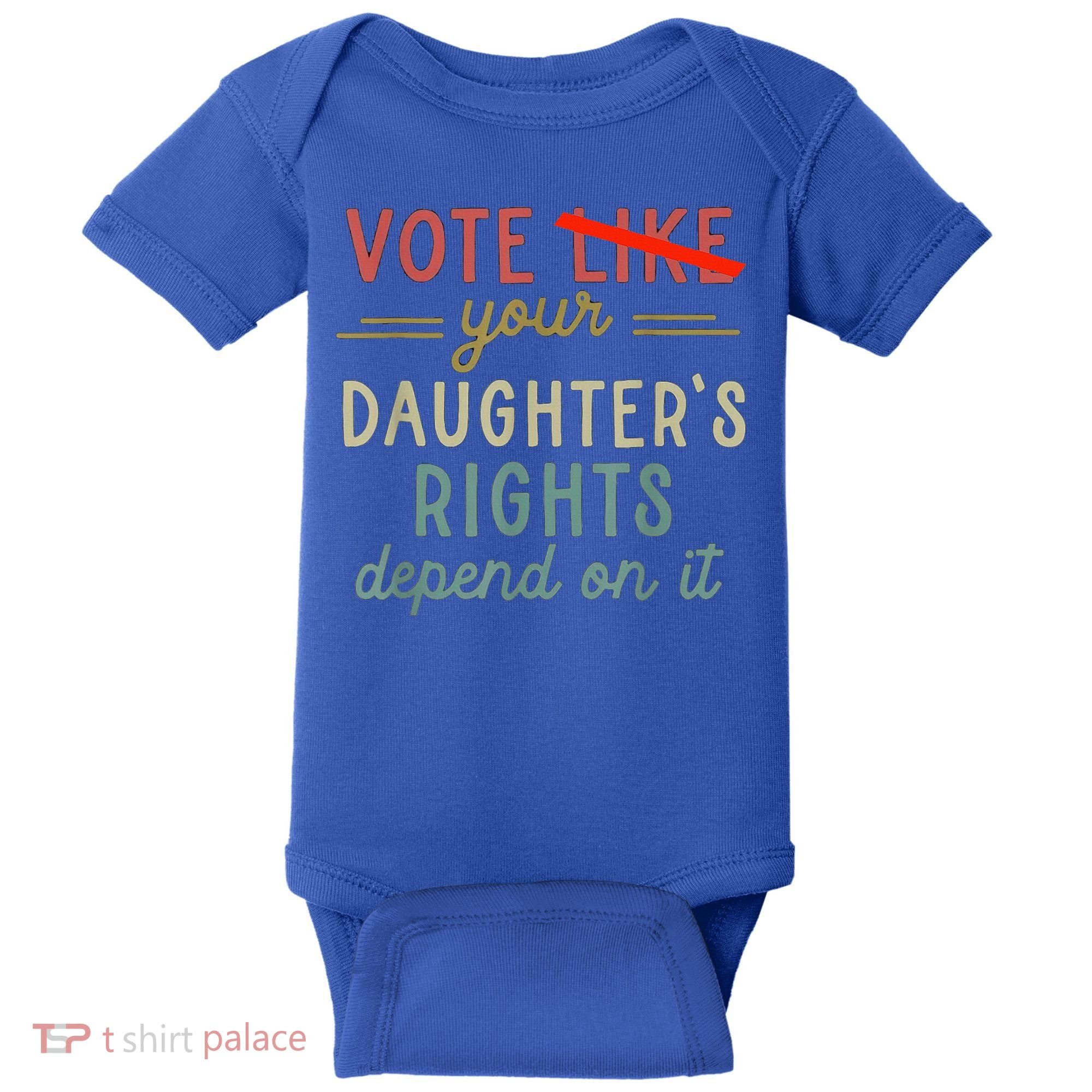 Vote Like Your DaughterS Rights Depend On It Baby Bodysuit