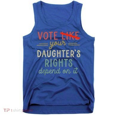 Vote Like Your DaughterS Rights Depend On It Tank Top