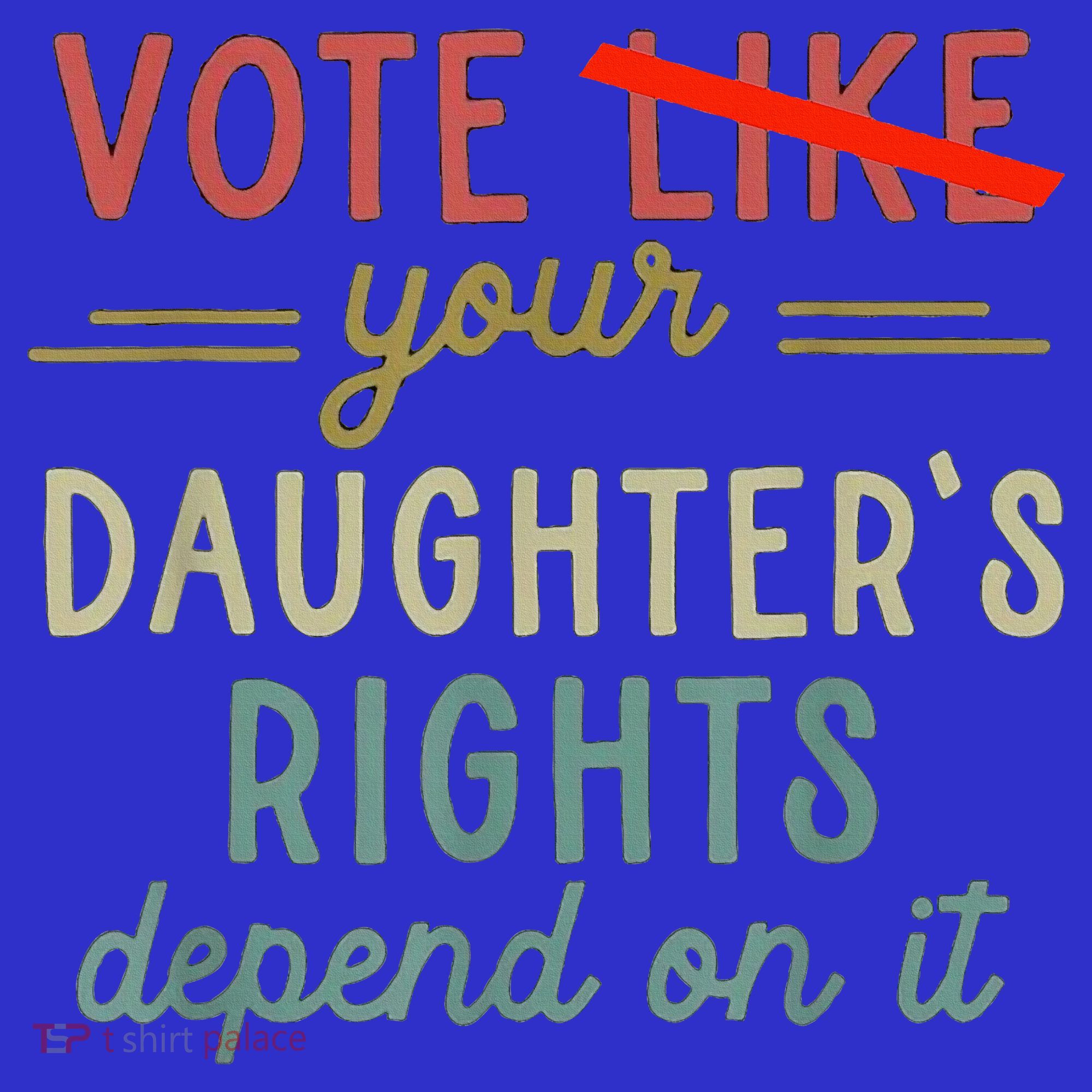 Vote Like Your DaughterS Rights Depend On It Women's Long Sleeve Shirt