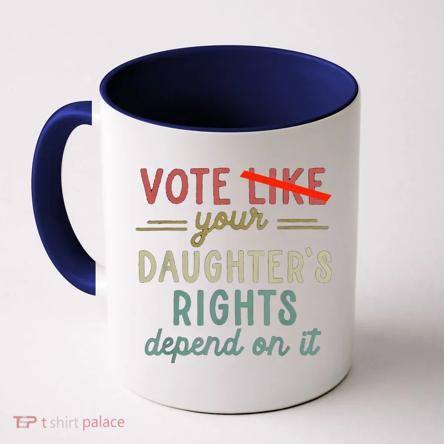 Vote Like Your DaughterS Rights Depend On It Coffee Mug