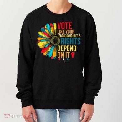 Vote Like Your Daughters Granddaughters Rights Depend On It Women's Sweatshirt