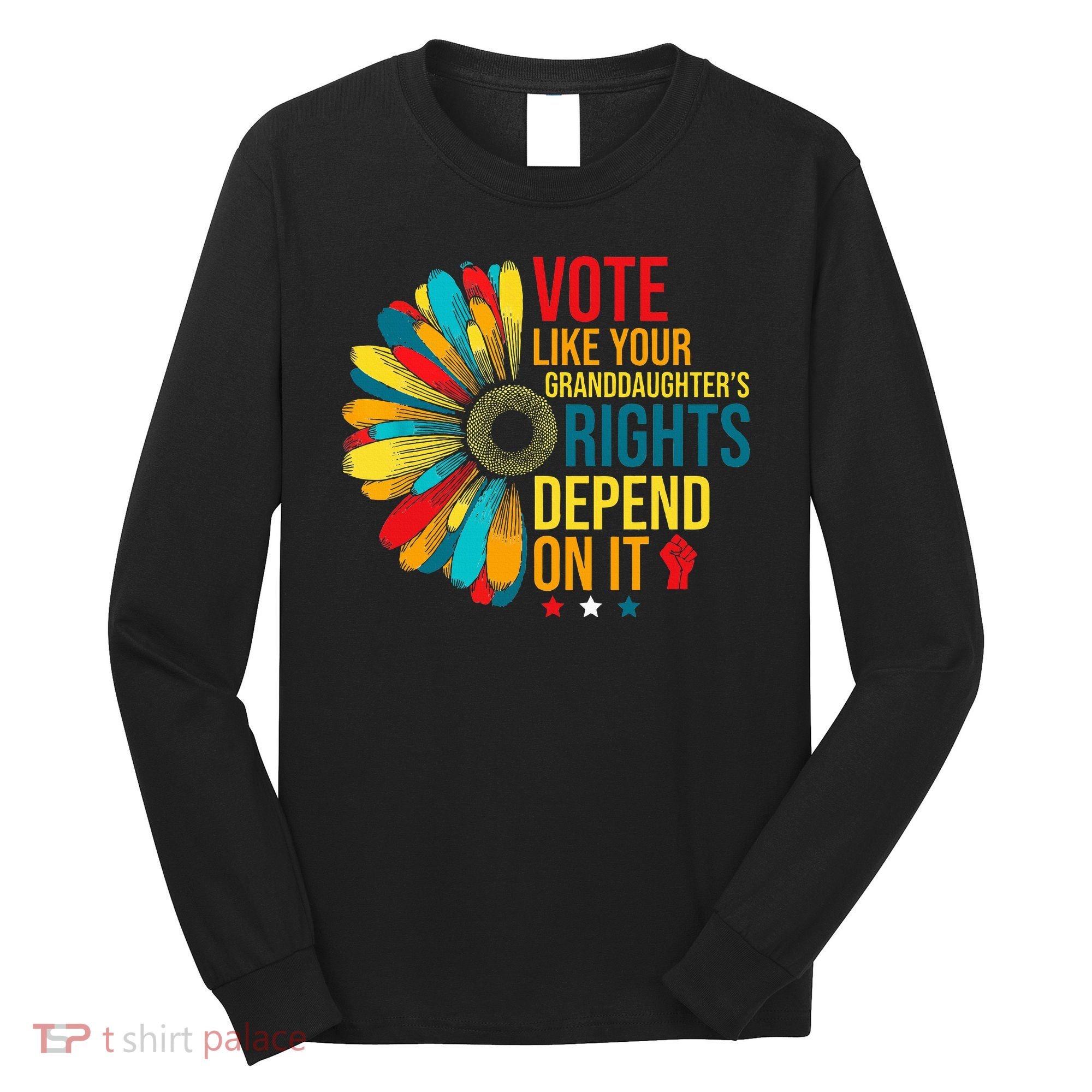 Vote Like Your Daughters Granddaughters Rights Depend On It Long Sleeve Shirt