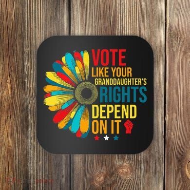 Vote Like Your Daughters Granddaughters Rights Depend On It Coaster