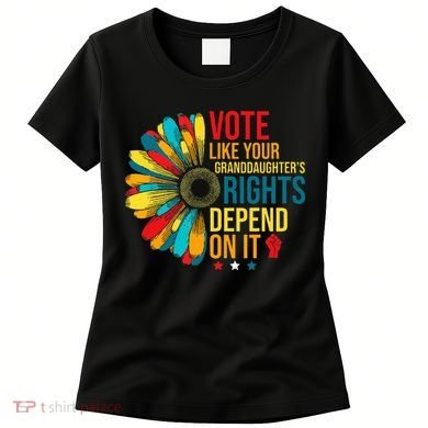 Vote Like Your Daughters Granddaughters Rights Depend On It Women's T-Shirt