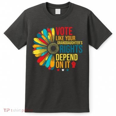 Vote Like Your Daughters Granddaughters Rights Depend On It T-Shirt