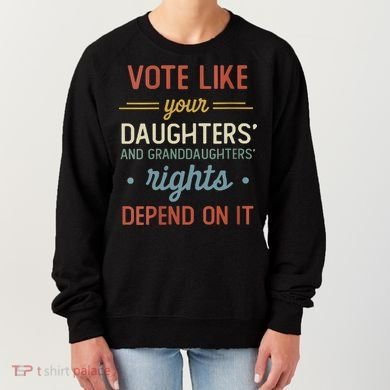 Vote Like Your Daughter’S And GranddaughterS Rights Depend On It Women's Sweatshirt