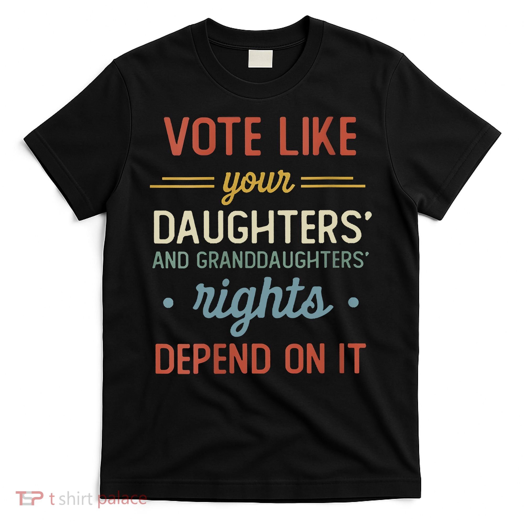 Vote Like Your Daughter’S And GranddaughterS Rights Depend On It T-Shirt