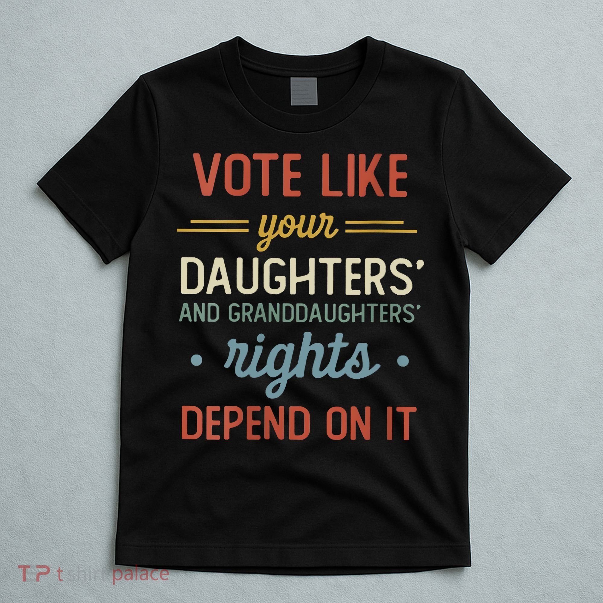Vote Like Your Daughter’S And GranddaughterS Rights Depend On It T-Shirt