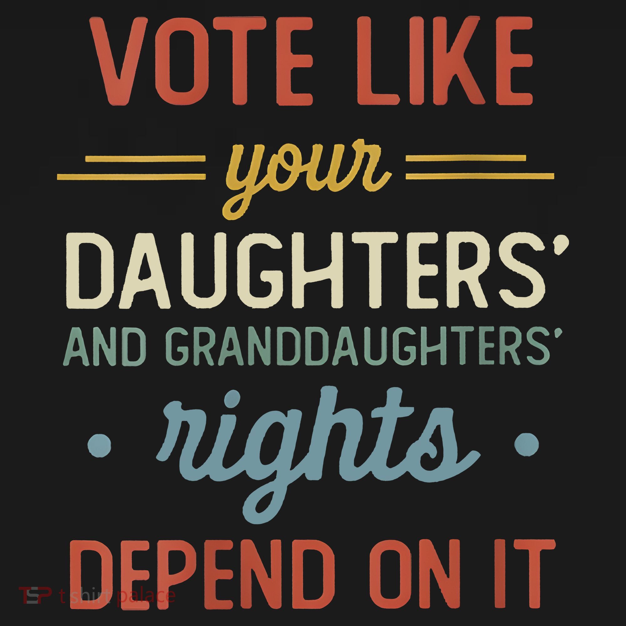 Vote Like Your Daughter’S And GranddaughterS Rights Depend On It T-Shirt